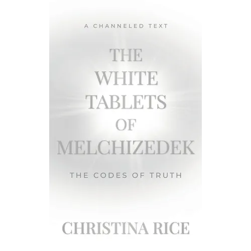 The White Tablets of Melchizedek: The Codes of Truth