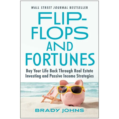 Flip-Flops and Fortunes: Buy Your Life Back Through Real Estate Investing and Passive Income Strategies