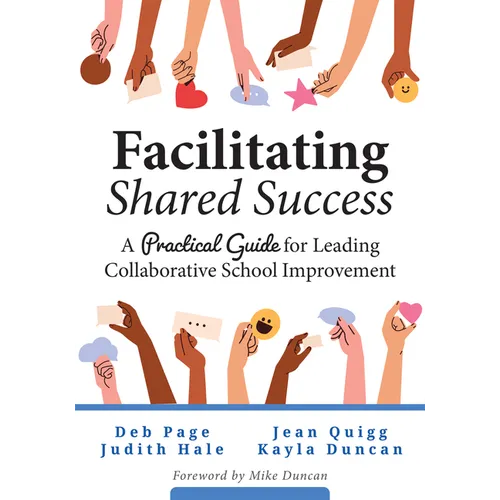Facilitating Shared Success: A Practical Guide for Leading Collaborative School Improvement (Where Collaborative Inquiry Meets Real Change)