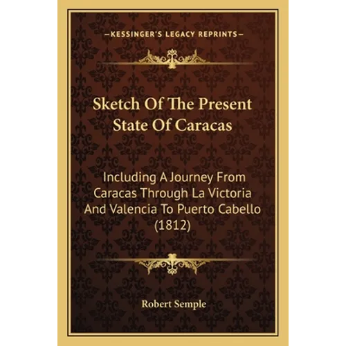 Sketch Of The Present State Of Caracas: Including A Journey From Caracas Through La Victoria And Valencia To Puerto Cabello (1812)