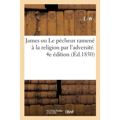 James Ou Le Pécheur Ramené À La Religion Par l'Adversité. 4e Édition