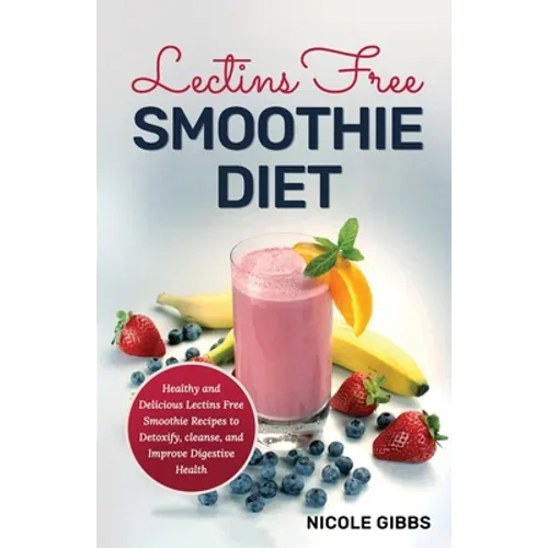 Lectins Free Smoothie Diet: Healthy and Delicious Lectins Free Smoothie Recipes to Detoxify, Cleanse, and Improve Digestive Health