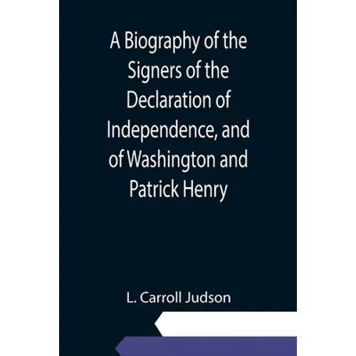 A Biography of the Signers of the Declaration of Independence, and of Washington and Patrick Henry; With an appendix, containing the Constitution of t