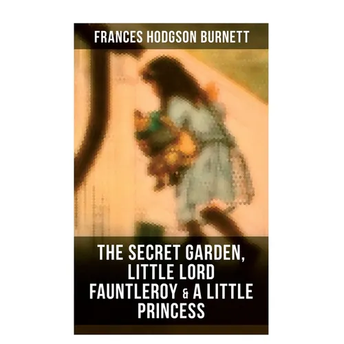 The Secret Garden, Little Lord Fauntleroy & A Little Princess: Illustrated Children's Classics