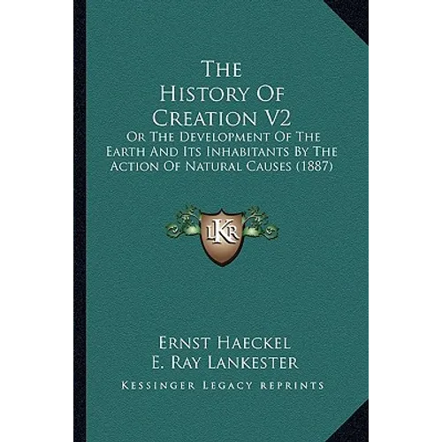 The History Of Creation V2: Or The Development Of The Earth And Its Inhabitants By The Action Of Natural Causes (1887)