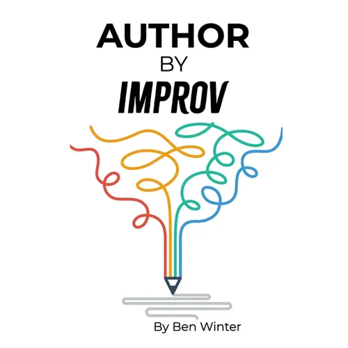 Author By Improv: Using The Tools And Techniques Of Improv To Write Fiction
