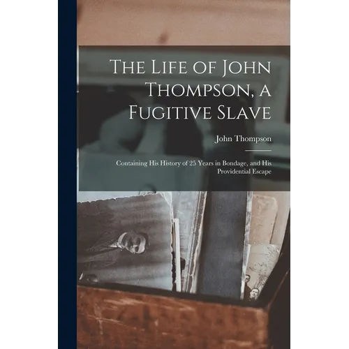 The Life of John Thompson, a Fugitive Slave: Containing his History of 25 Years in Bondage, and his Providential Escape