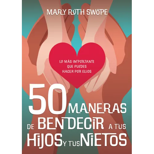 50 Maneras de Bendecir a Tus Hijos Y Tus Nietos: Lo Más Importante Que Puedes Hacer Por Ellos