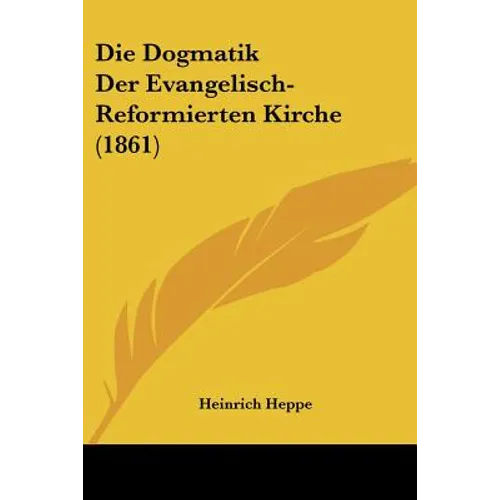 Die Dogmatik Der Evangelisch-Reformierten Kirche (1861)