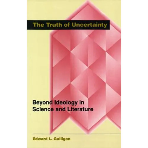 The Truth of Uncertainty: Beyond Ideology in Science and Literature