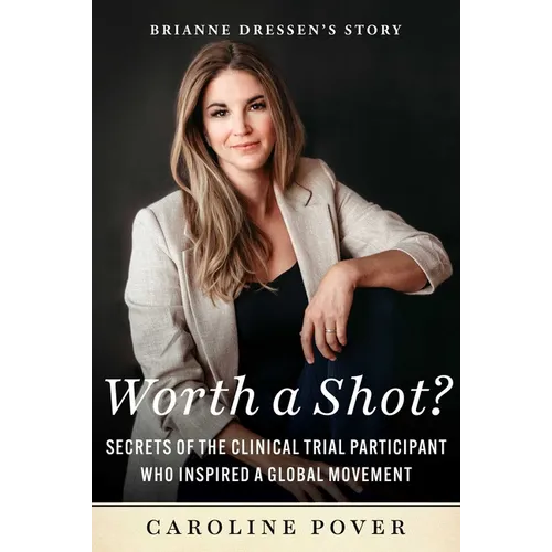 Worth a Shot?: Secrets of the Clinical Trial Participant Who Inspired a Global Movement--Brianne Dressen's Story