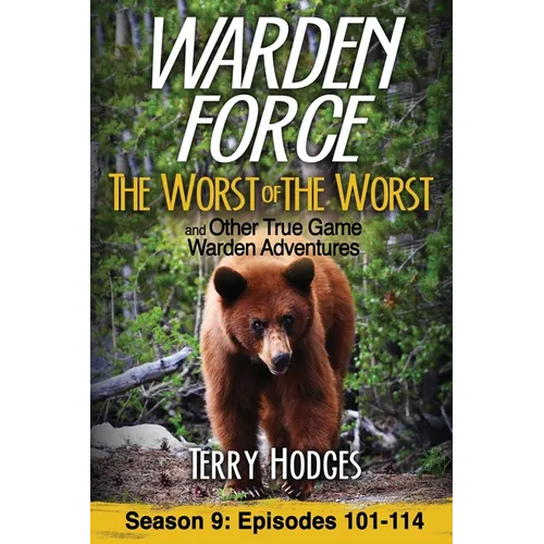 Warden Force: The Worst of the Worst and Other True Game Warden Adventures: Episodes 101-114