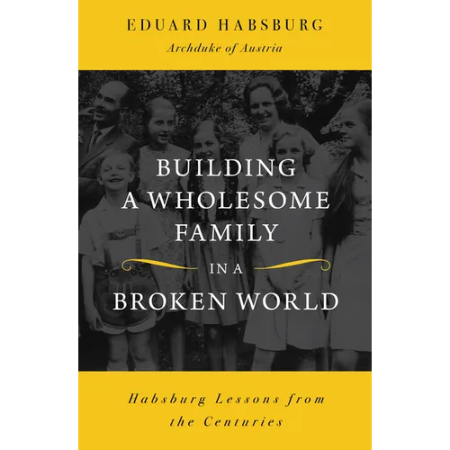 Building a Wholesome Family in a Broken World: Habsburg Lessons from the Centuries