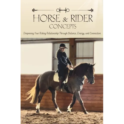 Horse and Rider Concepts: Deepening Your Riding Relationship Through Balance, Energy, and Connection