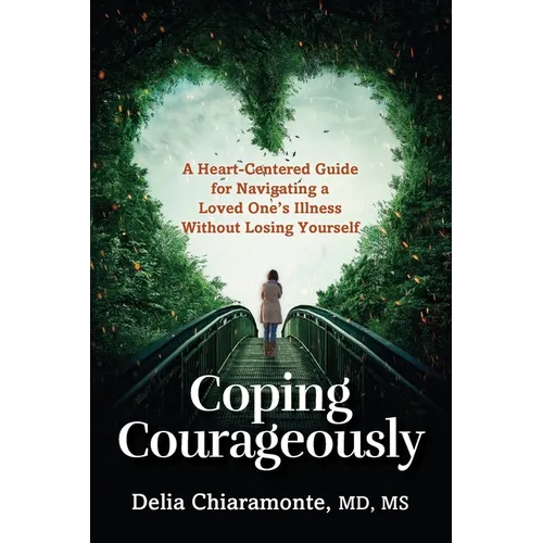 Coping Courageously: A Heart-Centered Guide for Navigating a Loved One's Illness Without Losing Yourself
