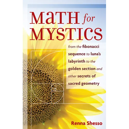Math for Mystics: From the Fibonacci Sequence to Luna's Labyrinth to the Golden Section and Other Secrets of Sacred Geometry