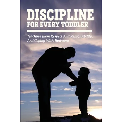 Discipline For Every Toddler: Teaching Them Respect And Responsibility, & Coping With Tantrums: How To Deal With Toddler Temper Tantrums