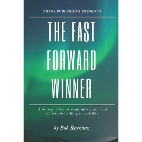 The Fast Forward Winner: How to put your dreams into action and achieve something remarkable!