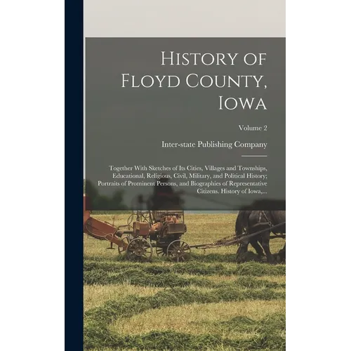 History of Floyd County, Iowa: Together With Sketches of Its Cities, Villages and Townships, Educational, Religious, Civil, Military, and Political H