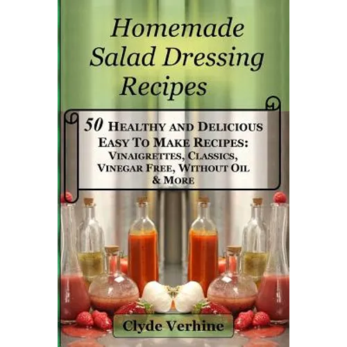 Homemade Salad Dressing Recipes 50 Healthy and Delicious Easy To Make Recipes: Vinaigrettes, Classics, Vinegar Free, Without Oil & More.