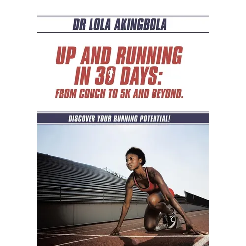 Up and Running in 30 Days: From Couch to 5k and Beyond.: Discover Your Running Potential!
