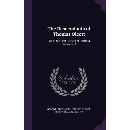 The Descendants of Thomas Olcott: One of the First Settlers of Hartford, Connecticut