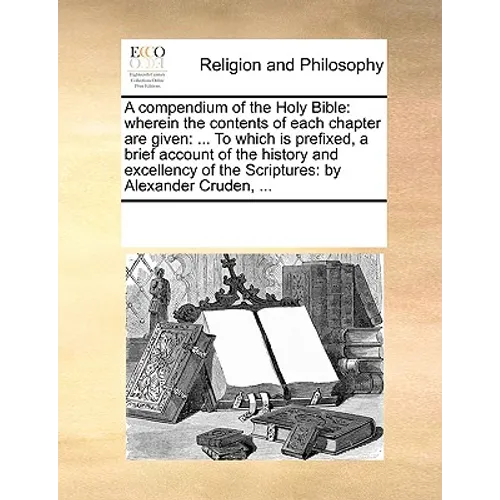 A Compendium of the Holy Bible: Wherein the Contents of Each Chapter Are Given: ... to Which Is Prefixed, a Brief Account of the History and Excellenc