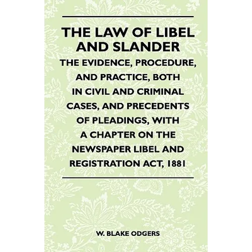 The Law Of Libel And Slander - The Evidence, Procedure, And Practice, Both In Civil And Criminal Cases, And Precedents Of Pleadings, With A Chapter On