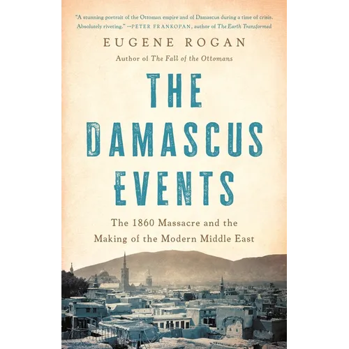 The Damascus Events: The 1860 Massacre and the Making of the Modern Middle East