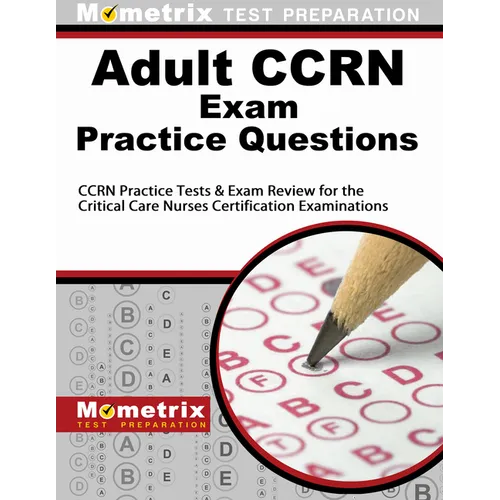Adult Ccrn Exam Practice Questions: Ccrn Practice Tests & Review for the Critical Care Nurses Certification Examinations