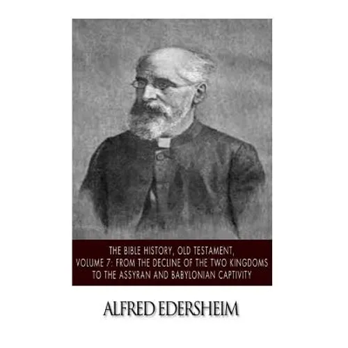 The Bible History, Old Testament, Volume 7: From the Decline of the Two Kingdoms to the Assyrian and Babylonian Captivity