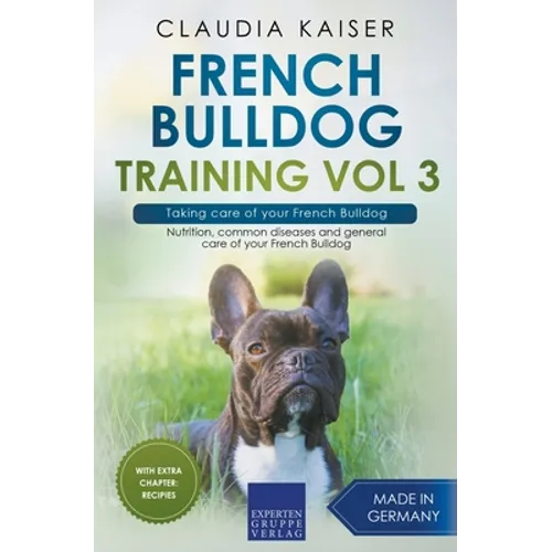 French Bulldog Training Vol 3 - Taking care of your French Bulldog: Nutrition, common diseases and general care of your French Bulldog