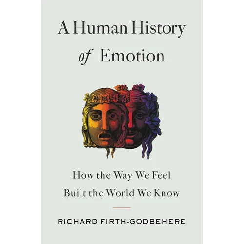A Human History of Emotion: How the Way We Feel Built the World We Know