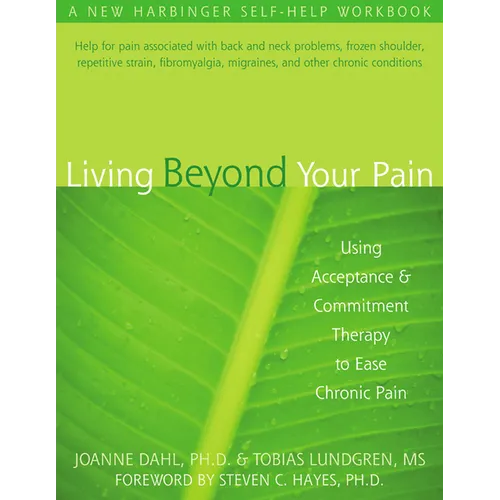 Living Beyond Your Pain: Using Acceptance and Commitment Therapy to Ease Chronic Pain