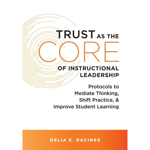 Trust as the Core of Instructional Leadership: Protocols to Mediate Thinking, Shift Practice, and Improve Student Learning (Your Go-To Resource for Po