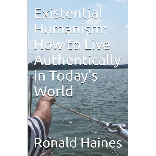 Existential Humanism: How to Live Authentically in Today's World