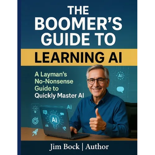 The Boomer's Guide to Learning AI: A layman's no-nonsense guide to quickly master AI.