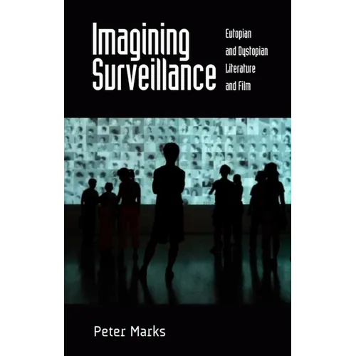 Imagining Surveillance: Eutopian and Dystopian Literature and Film /]cpeter Marks