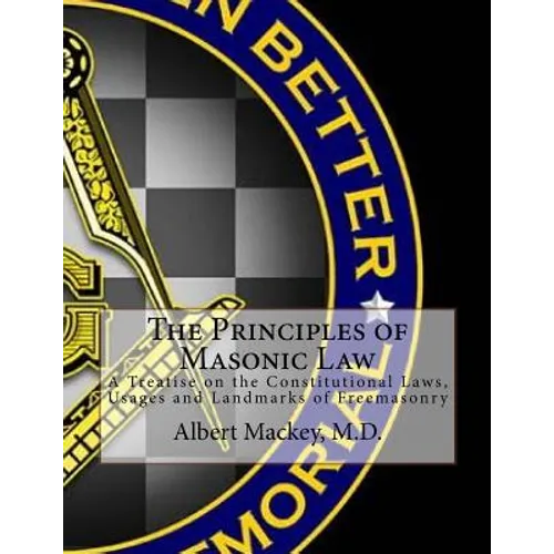 The Principles of Masonic Law: A Treatise on the Constitutional Laws, Usages and Landmarks of Freemasonry