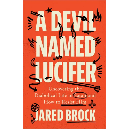 A Devil Named Lucifer: Uncovering the Diabolical Life of Satan and How to Resist Him