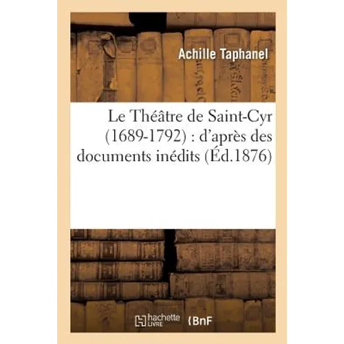 Le Théâtre de Saint-Cyr 1689-1792: d'Après Des Documents Inédits