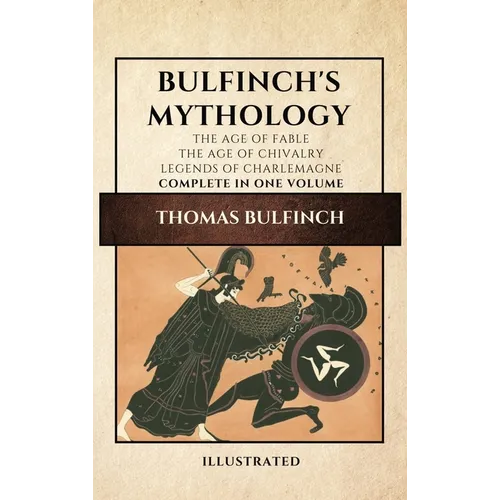 Bulfinch's Mythology (Illustrated): The Age of Fable-The Age of Chivalry-Legends of Charlemagne complete in one volume