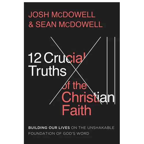 12 Crucial Truths of the Christian Faith: Building Our Lives on the Unshakable Foundation of God's Word