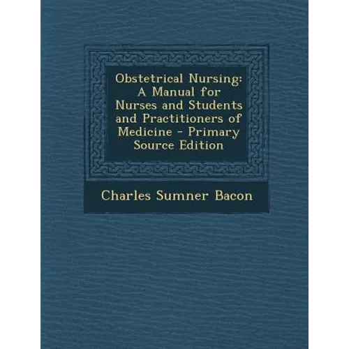 Obstetrical Nursing: A Manual for Nurses and Students and Practitioners of Medicine - Primary Source Edition