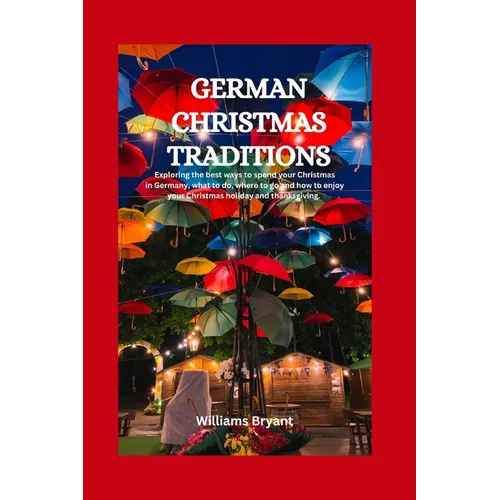 German Christmas Traditions: Exploring the best ways to spend your Christmas in Germany, what to do, where to go and how to enjoy your Christmas ho