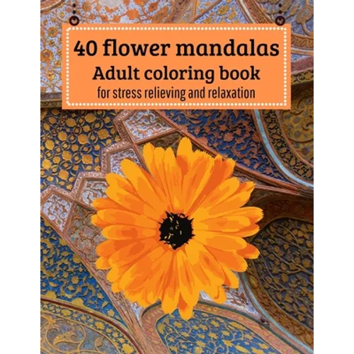 40 Flower mandalas, Adult coloring book: for stress relieving and relaxation