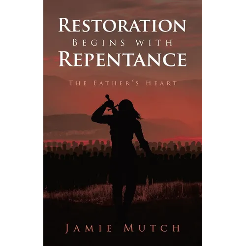 Restoration Begins with Repentance: The Father's Heart
