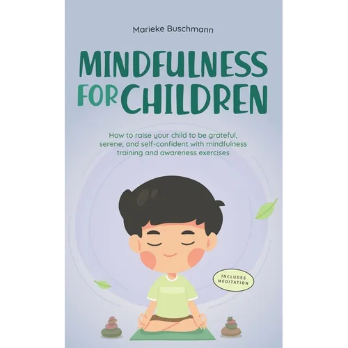Mindfulness for Children: How to Raise Your Child to Be Grateful, Serene, and Self-Confident With Mindfulness Training and Awareness Exercises - Inclu
