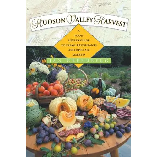 Hudson Valley Harvest: A Food Lover's Guide to Farms, Restaurants, and Open-Air Markets