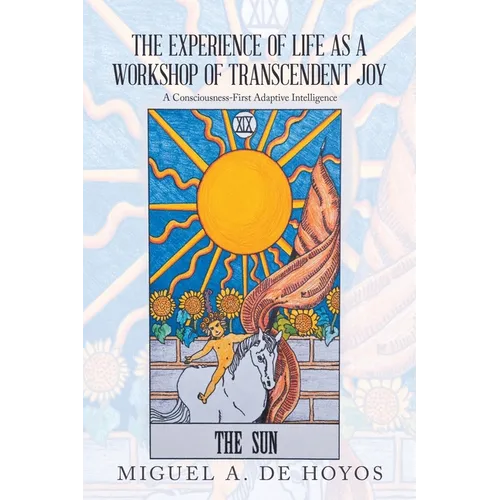 The Experience of Life as a Workshop of Transcendent Joy: A Consciousness-First Adaptive Intelligence